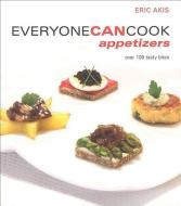 Everyone Can Cook Appetizers: Over 100 Tasty Bites di Eric Akis edito da WHITECAP BOOKS