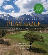 Fifty More Places to Play Golf Before You Die: Golf Experts Share the World's Greatest Destinations di Chris Santella edito da Stewart, Tabori & Chang Inc