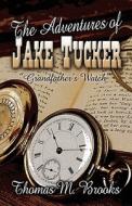The Adventures Of Jake Tucker Grandfather\'s Watch di Thomas M Brooks edito da America Star Books