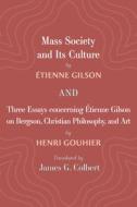 Mass Society and Its Culture, and Three Essays concerning Etienne Gilson on Bergson, Christian Philosophy, and Art di Étienne Gilson, Henri Gouhier edito da Cascade Books