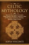 Celtic Mythology: Dive Into The Depths Of Ancient Celtic Folklore, The Myths, Legends & Tales of The Gods, Goddesses, Warriors, Monsters di Sofia Visconti edito da LIGHTNING SOURCE INC