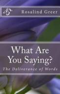 What Are You Saying?: The Deliverance of Words di Rosalind R. Greer edito da Createspace Independent Publishing Platform