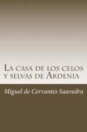 La Casa de Los Celos y Selvas de Ardenia di Miguel De Cervantes Saavedra edito da Createspace Independent Publishing Platform