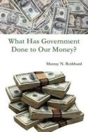 What Has Government Done To Our Money? di Murray N Rothbard edito da Stellar Classics