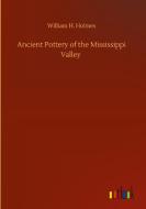 Ancient Pottery of the Mississippi Valley di William H. Holmes edito da Outlook Verlag