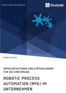 Robotic Process Automation (RPA) im Unternehmen. Erfolgsfaktoren und Empfehlungen für die Einführung di Björn Freivogel edito da Studylab