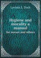 Hygiene And Morality A Manual For Nurses And Others di Lavinia L Dock edito da Book On Demand Ltd.