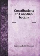 Contributions To Canadian Botany di James Melville Macoun edito da Book On Demand Ltd.