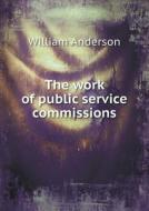 The Work Of Public Service Commissions di William Anderson edito da Book On Demand Ltd.
