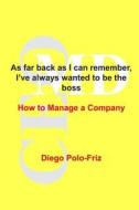As Far Back as I Can Remember, I've Always Wanted to Be the Boss: How to Manage a Company di Diego Polo-Friz edito da Diego Polo-Friz