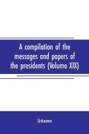A compilation of the messages and papers of the presidents (Volume XIX) di Unknown edito da Alpha Editions