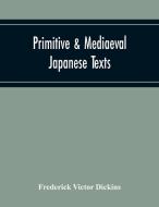 Primitive & Mediaeval Japanese Texts di Frederick Victor Dickins edito da Alpha Editions