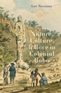 Nature, Culture, And Race In Colonial Cuba di Lee Sessions edito da Yale University Press