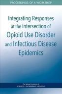 Integrating Responses at the Intersection of Opioid Use Disorder and Infectious Disease Epidemics: Proceedings of a Work di National Academies Of Sciences Engineeri, Health And Medicine Division, Board On Population Health And Public He edito da NATL ACADEMY PR