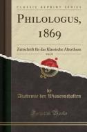 Philologus, 1869, Vol. 28: Zeitschrift Fur Das Klassische Alterthum (Classic Reprint) di Akademie Der Wissenschaften edito da Forgotten Books