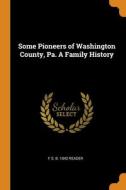 Some Pioneers Of Washington County, Pa. A Family History di F S. b. 1842 Reader edito da Franklin Classics Trade Press