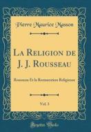 La Religion de J. J. Rousseau, Vol. 3: Rousseau Et La Restauration Religieuse (Classic Reprint) di Pierre Maurice Masson edito da Forgotten Books