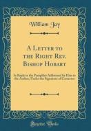 A Letter to the Right REV. Bishop Hobart: In Reply to the Pamphlet Addressed by Him to the Author, Under the Signature of Corrector (Classic Reprint) di William Jay edito da Forgotten Books