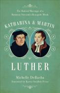 Katharina and Martin Luther: The Radical Marriage of a Runaway Nun and a Renegade Monk di Michelle Derusha edito da BAKER PUB GROUP