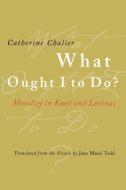 What Ought I to Do? di Catherine Chalier edito da Cornell University Press
