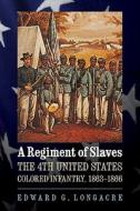 A Regiment of Slaves: The 4th United States Colored Infantry, 1863-1866 di Edward G. Longacre edito da UNIV OF NEBRASKA PR