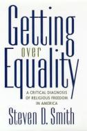Getting Over Equality: A Critical Diagnosis of Religious Freedom in America di Steven D. Smith edito da NEW YORK UNIV PR