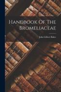 Handbook Of The Bromeliaceae di John Gilbert Baker edito da LEGARE STREET PR