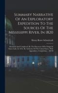 Summary Narrative Of An Exploratory Expedition To The Sources Of The Mississippi River, In 1820: Resumed And Completed, By The Discovery Of Its Origin di Henry Rowe Schoolcraft edito da LEGARE STREET PR