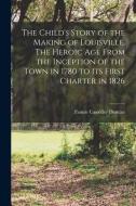 The Child's Story of the Making of Louisville. The Heroic age From the Inception of the Town in 1780 to its First Charter in 1826 di Fannie Casseday Duncan edito da LEGARE STREET PR