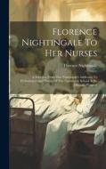 Florence Nightingale To Her Nurses: A Selection From Miss Nightingale's Addresses To Probationers And Nurses Of The Nightingale School At St. Thomas's di Florence Nightingale edito da LEGARE STREET PR