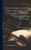 The Autobiography, Times, Opinions and Contemporaries of Sir Egerton Brydges di Samuel Egerton Brydges edito da LEGARE STREET PR