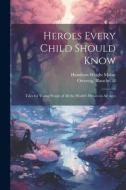 Heroes Every Child Should Know: Tales for Young People of all the World's Heroes in all Ages di Hamilton Wright Mabie, Blanche Ostertag edito da LEGARE STREET PR