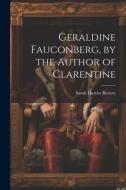 Geraldine Fauconberg, by the Author of Clarentine di Sarah Harriet Burney edito da LEGARE STREET PR