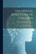 The Mental Affections Of Children: Idiocy, Imbecility And Insanity di William Wotherspoon Ireland edito da LEGARE STREET PR