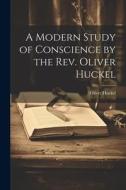 A Modern Study of Conscience by the Rev. Oliver Huckel di Oliver Huckel edito da LEGARE STREET PR