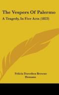 The Vespers of Palermo: A Tragedy, in Five Acts (1823) di Felicia Dorothea Browne Hemans edito da Kessinger Publishing