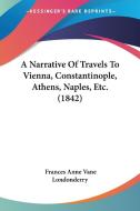 A Narrative of Travels to Vienna, Constantinople, Athens, Naples, Etc. (1842) di Frances Anne Vane Londonderry edito da Kessinger Publishing