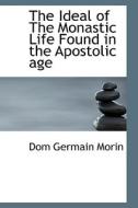 The Ideal Of The Monastic Life Found In The Apostolic Age di Dom Germain Morin edito da Bibliolife