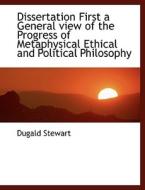 Dissertation First A General View Of The Progress Of Metaphysical Ethical And Political Philosophy di Dugald Stewart edito da Bibliolife
