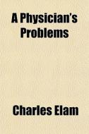 A Physician's Problems di Charles Elam edito da General Books Llc