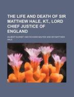 The Life and Death of Sir Matthew Hale, Kt., Lord Chief Justice of England di Gilbert Burnet edito da Rarebooksclub.com