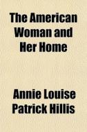 The American Woman And Her Home di Annie Louise Patrick Hillis edito da General Books