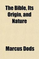 The Bible, Its Origin, And Nature di Marcus Dods edito da General Books