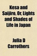 Kesa And Saijiro, Or, Lights And Shades di Julia D. Carrothers edito da General Books