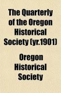 The Quarterly Of The Oregon Historical S di Oregon Historical Society edito da General Books