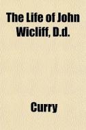 The Life Of John Wicliff, D.d. di Patricia Ed. Curry edito da General Books
