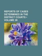 Reports Of Cases Determined In The District Courts (volume 28) di Books Group edito da General Books Llc
