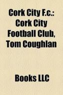 Cork City F.c.: Cork City Football Club, Tom Coughlan di Source Wikipedia edito da Books Llc