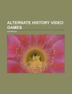 Alternate history video games di Source Wikipedia edito da Books LLC, Reference Series