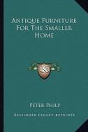 Antique Furniture for the Smaller Home di Peter Philp edito da Kessinger Publishing